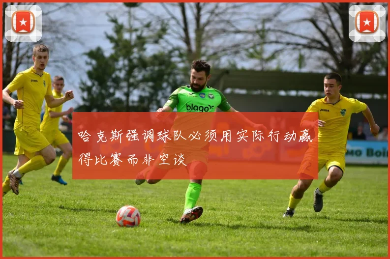 哈克斯强调球队必须用实际行动赢得比赛而非空谈
