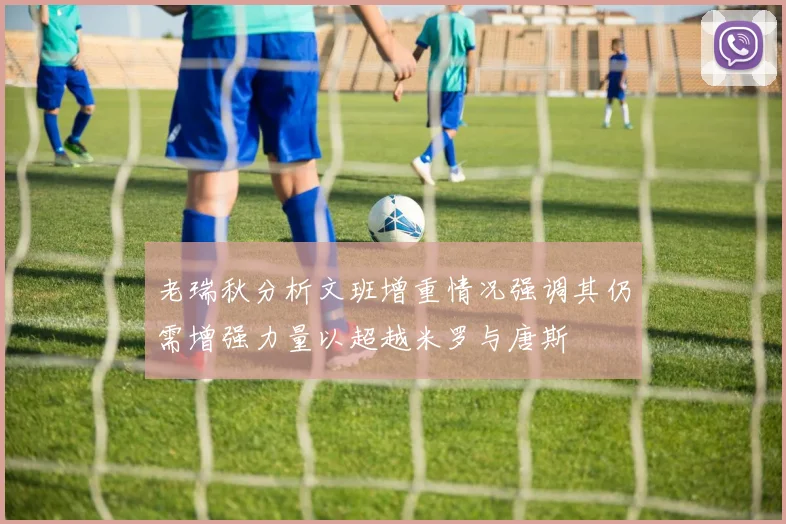 老瑞秋分析文班增重情况强调其仍需增强力量以超越米罗与唐斯
