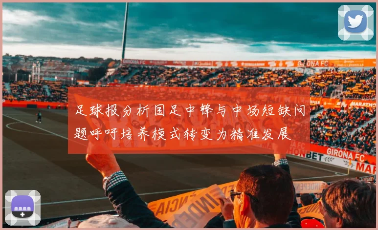 足球报分析国足中锋与中场短缺问题呼吁培养模式转变为精准发展