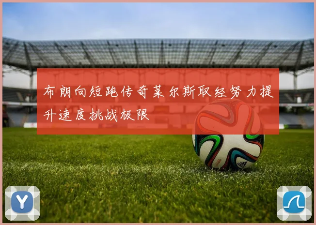 布朗向短跑传奇莱尔斯取经努力提升速度挑战极限