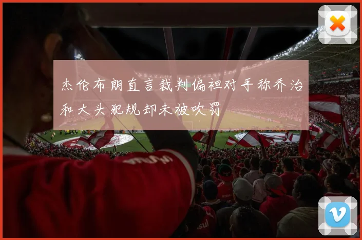 杰伦布朗直言裁判偏袒对手称乔治和大头犯规却未被吹罚