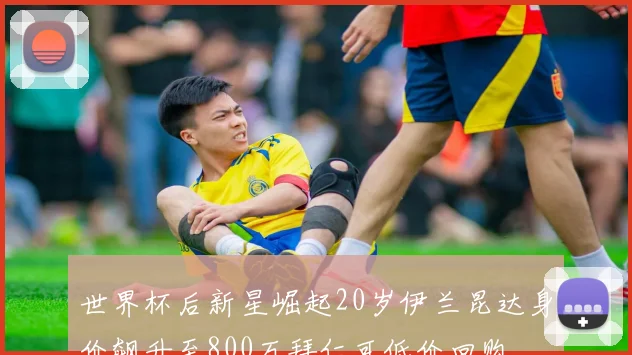 世界杯后新星崛起20岁伊兰昆达身价飙升至800万拜仁可低价回购