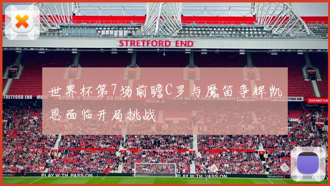 世界杯第7场前瞻C罗与魔笛争辉凯恩面临开局挑战