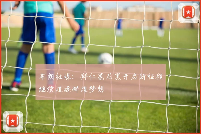 布朗社媒：拜仁慕尼黑开启新征程继续追逐辉煌梦想