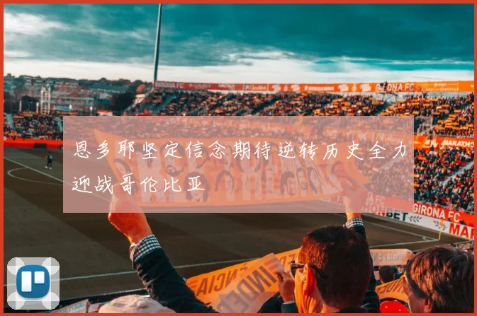 恩多耶坚定信念期待逆转历史全力迎战哥伦比亚