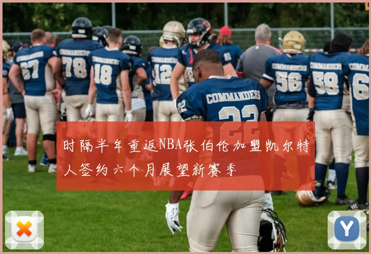 时隔半年重返NBA张伯伦加盟凯尔特人签约六个月展望新赛季