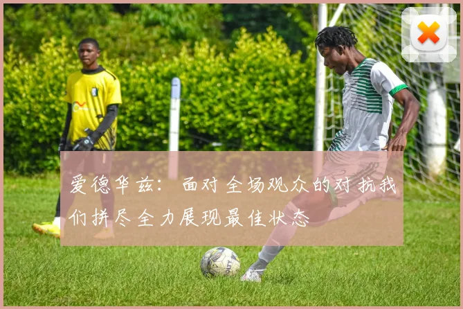 爱德华兹：面对全场观众的对抗我们拼尽全力展现最佳状态
