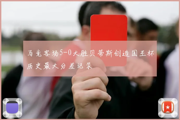 马竞客场5-0大胜贝蒂斯创造国王杯历史最大分差记录