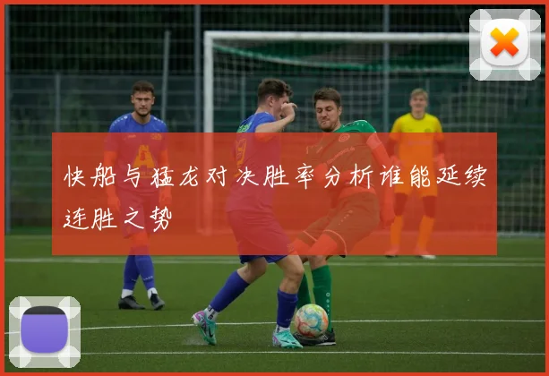 快船与猛龙对决胜率分析谁能延续连胜之势